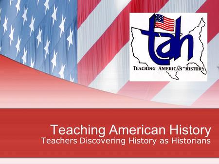 Teaching American History Teachers Discovering History as Historians.