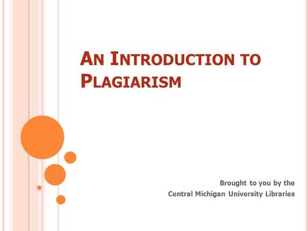 A N I NTRODUCTION TO P LAGIARISM Brought to you by the Central Michigan University Libraries.