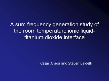 A sum frequency generation study of the room temperature ionic liquid- titanium dioxide interface Cesar Aliaga and Steven Baldelli.