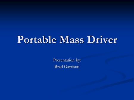 Portable Mass Driver Presentation by: Brad Garrison.