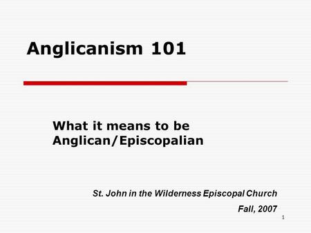 1 Anglicanism 101 What it means to be Anglican/Episcopalian St. John in the Wilderness Episcopal Church Fall, 2007.