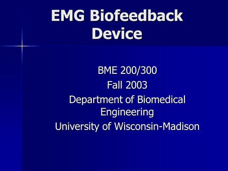 EMG Biofeedback Device BME 200/300 Fall 2003 Department of Biomedical Engineering University of Wisconsin-Madison.
