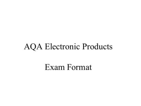 AQA Electronic Products Exam Format. AQA :WRITTEN EXAM PAPER 2011 TIME: 1.5 HOURS USE BLACK INK USE PENCIL FOR DRAWING.
