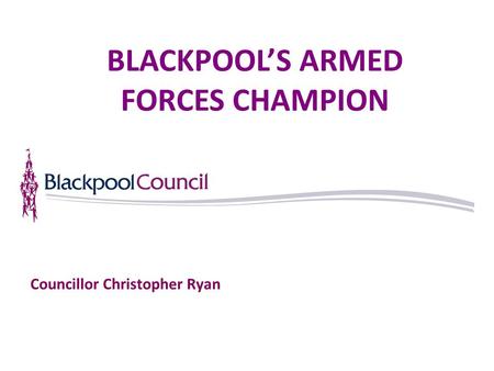 Councillor Christopher Ryan BLACKPOOL’S ARMED FORCES CHAMPION.