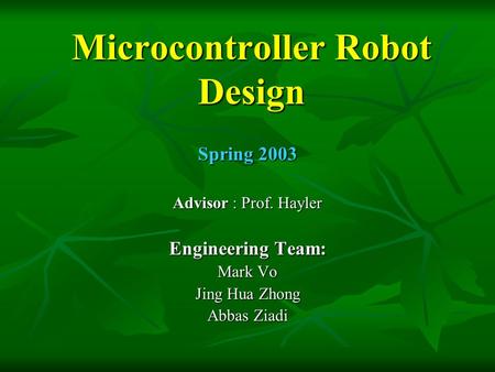 Microcontroller Robot Design Spring 2003 Advisor : Prof. Hayler Engineering Team: Mark Vo Jing Hua Zhong Abbas Ziadi.