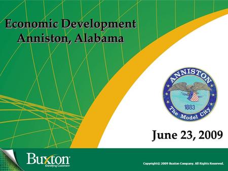 Copyright© 2009 Buxton Company. All Rights Reserved. Economic Development Anniston, Alabama Economic Development Anniston, Alabama June 23, 2009.