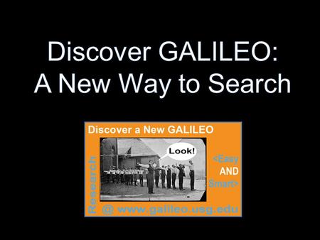 What is Discover GALILEO? What’s in Discover GALILEO? Demonstration of Discover GALILEO Coming Soon! A Few Resources to Access Outside of Discover GALILEO.