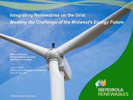 Melissa Seymour Midwest Market Structure Iberdrola Renewables June 7, 2010 Mid-America Regulatory Conference Kansas City, MO Integrating Renewables on.
