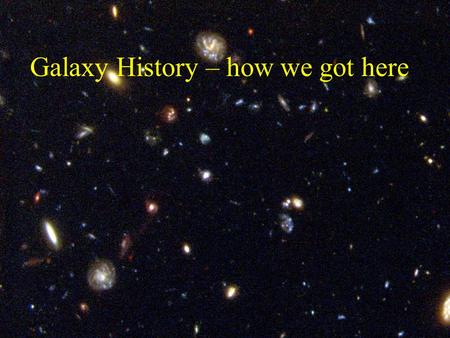 Galaxy History – how we got here. Stars evolve, therefore so do galaxies We parts of a rich history – they grow, starburst, acquire gas, lose gas, change.