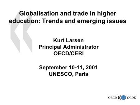 1 1 Kurt Larsen Principal Administrator OECD/CERI September 10-11, 2001 UNESCO, Paris Globalisation and trade in higher education: Trends and emerging.