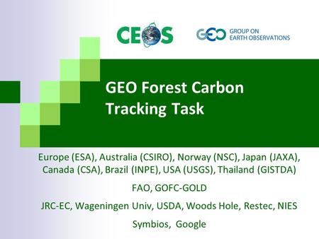 GEO Forest Carbon Tracking Task Europe (ESA), Australia (CSIRO), Norway (NSC), Japan (JAXA), Canada (CSA), Brazil (INPE), USA (USGS), Thailand (GISTDA)