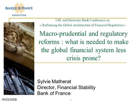 1 Sylvie Matherat Director, Financial Stability Bank of France LSE and Deutsche Bank Conference on « Reforming the Global Architecture of Financial Regulation.