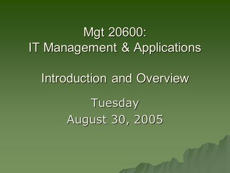 Mgt 20600: IT Management & Applications Introduction and Overview Tuesday August 30, 2005.