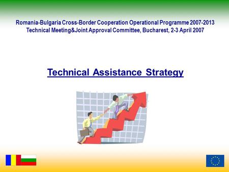 Technical Assistance Strategy Romania-Bulgaria Cross-Border Cooperation Operational Programme 2007-2013 Technical Meeting&Joint Approval Committee, Bucharest,