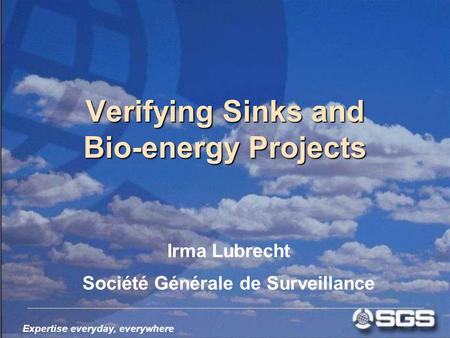 Expertise everyday, everywhere Verifying Sinks and Bio-energy Projects Irma Lubrecht Société Générale de Surveillance.