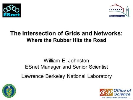 1 The Intersection of Grids and Networks: Where the Rubber Hits the Road William E. Johnston ESnet Manager and Senior Scientist Lawrence Berkeley National.