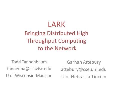 LARK Bringing Distributed High Throughput Computing to the Network Todd Tannenbaum U of Wisconsin-Madison Garhan Attebury