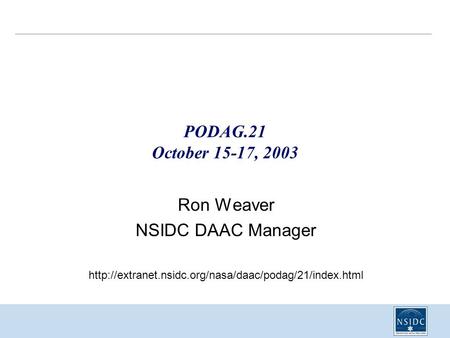PODAG.21 October 15-17, 2003 Ron Weaver NSIDC DAAC Manager