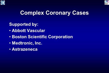 Complex Coronary Cases Supported by: Abbott Vascular Boston Scientific Corporation Medtronic, Inc. Astrazeneca.