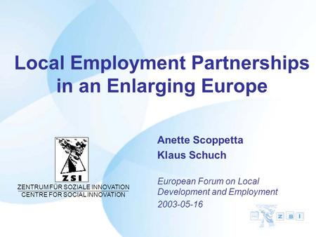 Local Employment Partnerships in an Enlarging Europe Anette Scoppetta Klaus Schuch European Forum on Local Development and Employment 2003-05-16 ZENTRUM.
