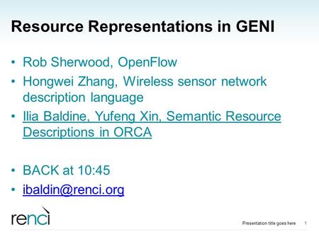 Resource Representations in GENI Rob Sherwood, OpenFlow Hongwei Zhang, Wireless sensor network description language Ilia Baldine, Yufeng Xin, Semantic.