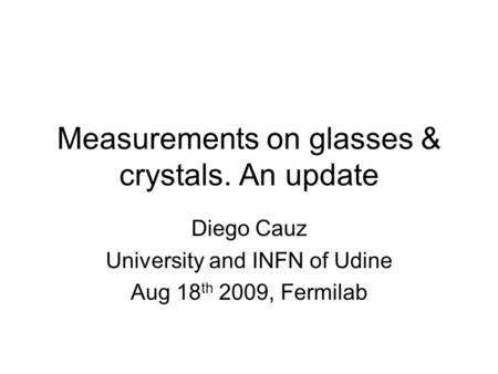 Measurements on glasses & crystals. An update Diego Cauz University and INFN of Udine Aug 18 th 2009, Fermilab.