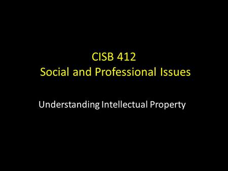 CISB 412 Social and Professional Issues Understanding Intellectual Property.