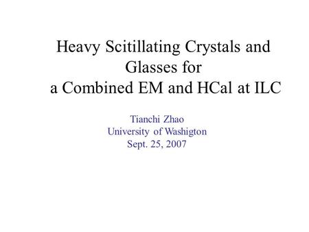 Heavy Scitillating Crystals and Glasses for a Combined EM and HCal at ILC Tianchi Zhao University of Washigton Sept. 25, 2007.