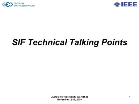 GEOSS Interoperability Workshop November 12-13, 2009 1 SIF Technical Talking Points.