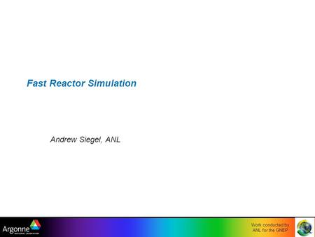 Work conducted by ANL for the GNEP Fast Reactor Simulation Andrew Siegel, ANL.