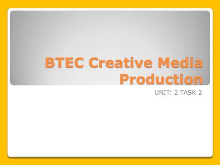 BTEC Creative Media Production UNIT: 2 TASK 2. Learning Intentions To understand the principles of presentations To know how to make an effective presentation.