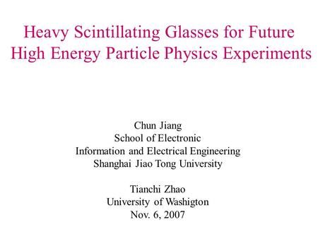 Heavy Scintillating Glasses for Future High Energy Particle Physics Experiments Chun Jiang School of Electronic Information and Electrical Engineering.