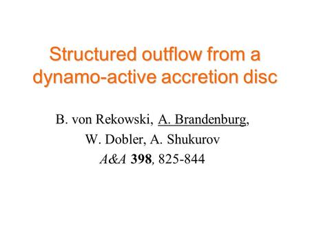 Structured outflow from a dynamo-active accretion disc B. von Rekowski, A. Brandenburg, W. Dobler, A. Shukurov A&A 398, 825-844.