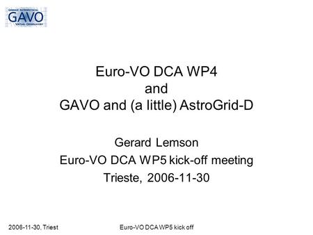 2006-11-30, TriestEuro-VO DCA WP5 kick off Euro-VO DCA WP4 and GAVO and (a little) AstroGrid-D Gerard Lemson Euro-VO DCA WP5 kick-off meeting Trieste,
