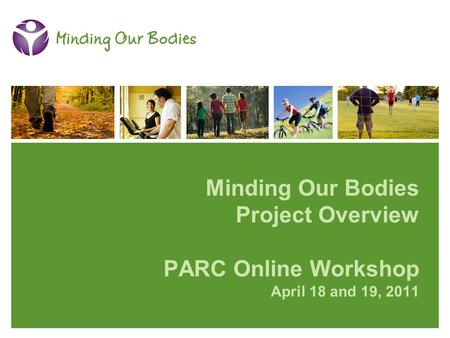 Minding Our Bodies Project Overview PARC Online Workshop April 18 and 19, 2011.