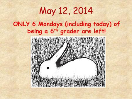 May 12, 2014 ONLY 6 Mondays (including today) of being a 6 th grader are left!