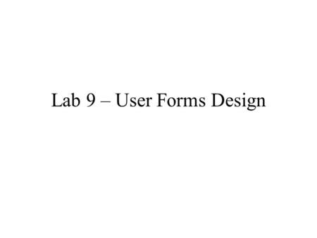 Lab 9 – User Forms Design. User Forms What are user forms? –Known as dialog boxes –Major ways for getting user input An example of using user forms: Monthly.
