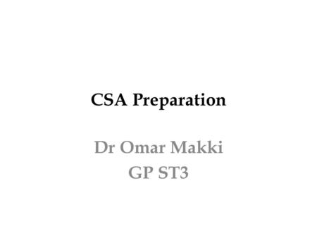 CSA Preparation Dr Omar Makki GP ST3. Why this presentation My dear colleagues, I felt that it is my duty to share with you some of the things that have.
