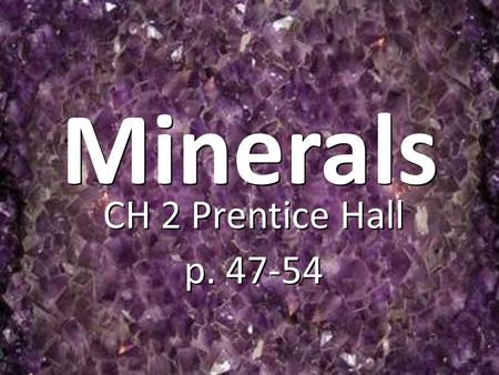 Minerals CH 2 Prentice Hall p. 47-54 CH 2 Prentice Hall p. 47-54.