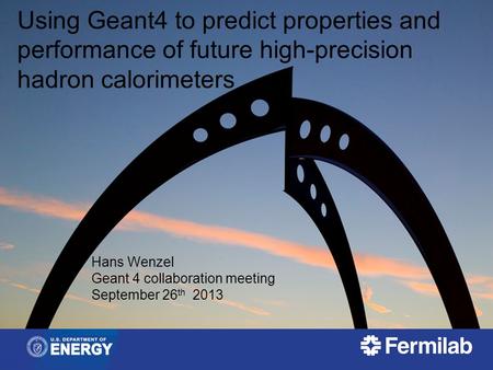 Sep. 26 tt, 2013 Hans Wenzel: 18 th Geant 4 Collaboration Meeting, Seville 1 Using Geant4 to predict properties and performance of future high-precision.