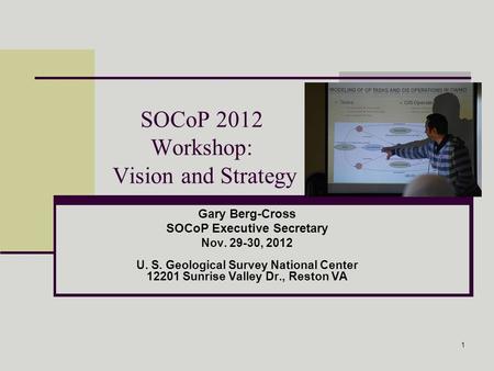 1 SOCoP 2012 Workshop: Vision and Strategy Gary Berg-Cross SOCoP Executive Secretary Nov. 29-30, 2012 U. S. Geological Survey National Center 12201 Sunrise.