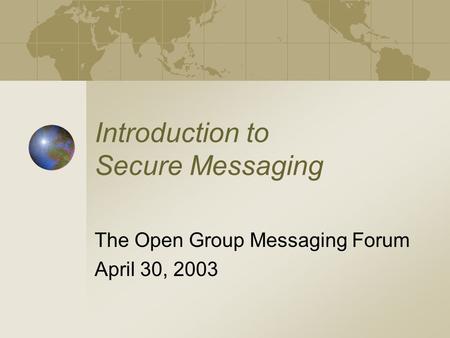 Introduction to Secure Messaging The Open Group Messaging Forum April 30, 2003.