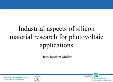 Fraunhofer Technology Center Semiconductor Materials Institute for Experimental Physics TU Bergakademie Freiberg Industrial aspects of silicon material.