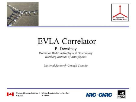 EVLA Correlator P. Dewdney Dominion Radio Astrophysical Observatory Herzberg Institute of Astrophysics National Research Council Canada.