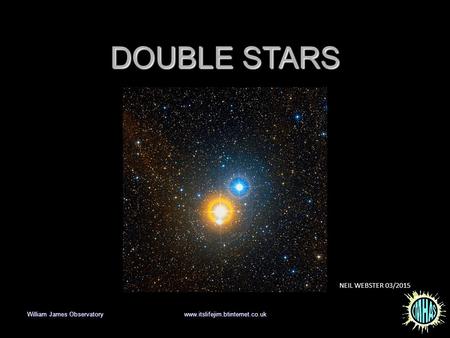 DOUBLE STARS Neil Webster William James Observatory www.itslifejim.btinternet.co.uk NEIL WEBSTER 03/2015.