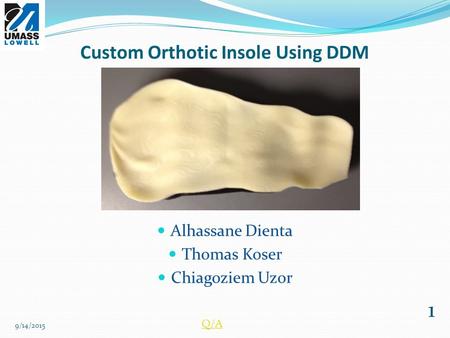 Custom Orthotic Insole Using DDM Alhassane Dienta Thomas Koser Chiagoziem Uzor 1 9/14/2015 Q/A.