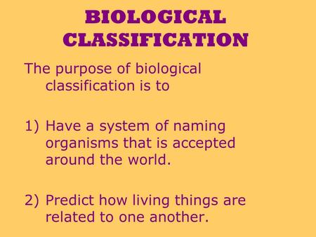 BIOLOGICAL CLASSIFICATION The purpose of biological classification is to 1)Have a system of naming organisms that is accepted around the world. 2)Predict.