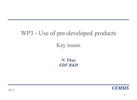 No: 1 CEMSIS 1 WP3 - Use of pre-developed products Key issues N. Thuy EDF R&D.