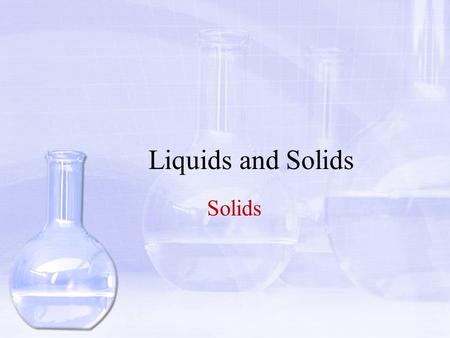 Liquids and Solids Solids.