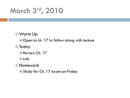 March 3 rd, 2010  Warm Up Open to ch. 17 to follow along with lecture  Today Review Ch. 17 Lab  Homework Study for Ch. 17 exam on Friday.